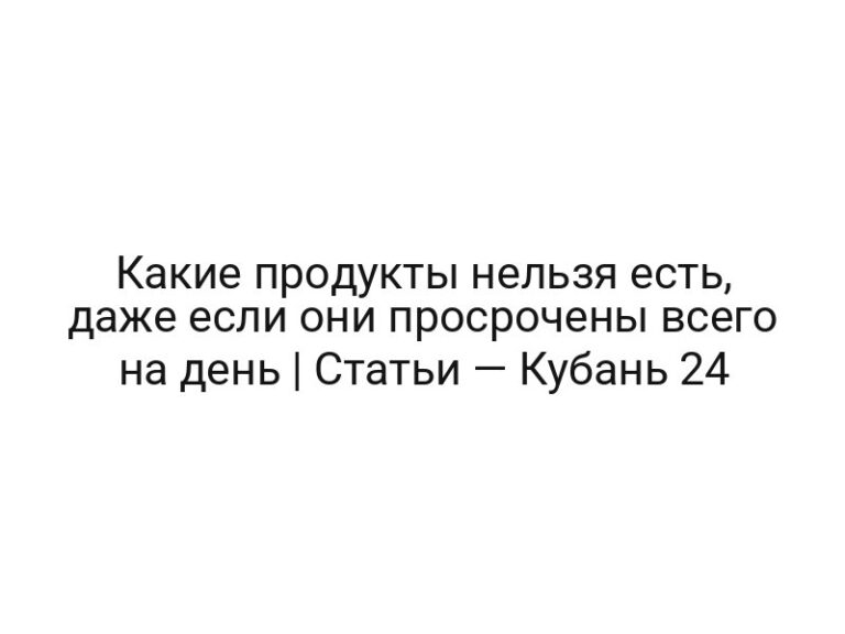 Какие продукты нельзя есть, даже если они просрочены всего на день | Статьи — Кубань 24