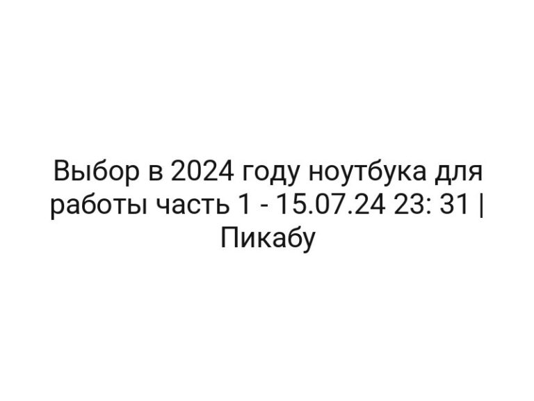 Выбор в 2024 году ноутбука для работы часть 1 — 15.07.24 23: 31 | Пикабу