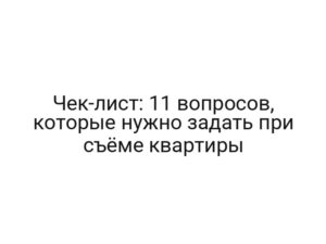Чек-лист: 11 вопросов, которые нужно задать при съёме квартиры