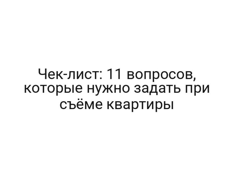 Чек-лист: 11 вопросов, которые нужно задать при съёме квартиры