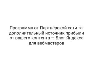 Программа от Партнёрской сети та: дополнительный источник прибыли от вашего контента — Блог Яндекса для вебмастеров