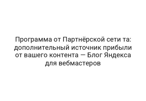 Программа от Партнёрской сети та: дополнительный источник прибыли от вашего контента — Блог Яндекса для вебмастеров