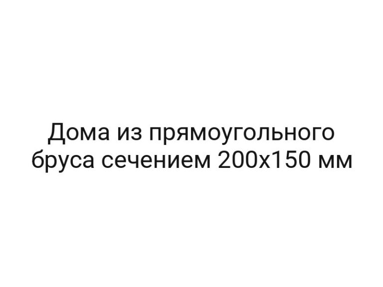 Дома из прямоугольного бруса сечением 200х150 мм