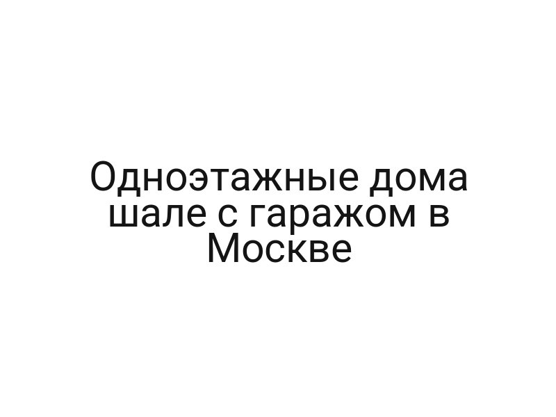 Одноэтажные дома шале с гаражом в Москве