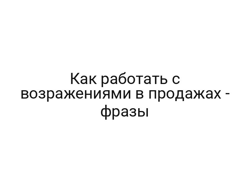 Как работать с возражениями в продажах — фразы