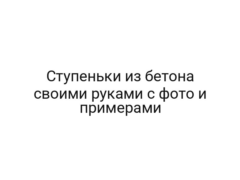 Ступеньки из бетона своими руками с фото и примерами