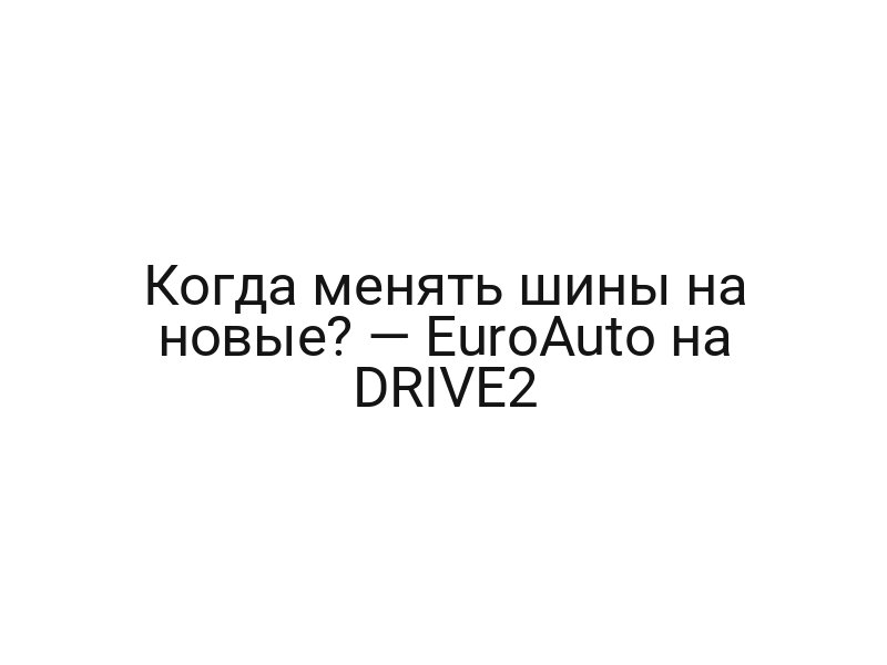 Когда менять шины на новые? — EuroAuto на DRIVE2