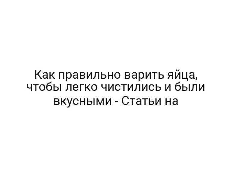 Как правильно варить яйца, чтобы легко чистились и были вкусными — Статьи на