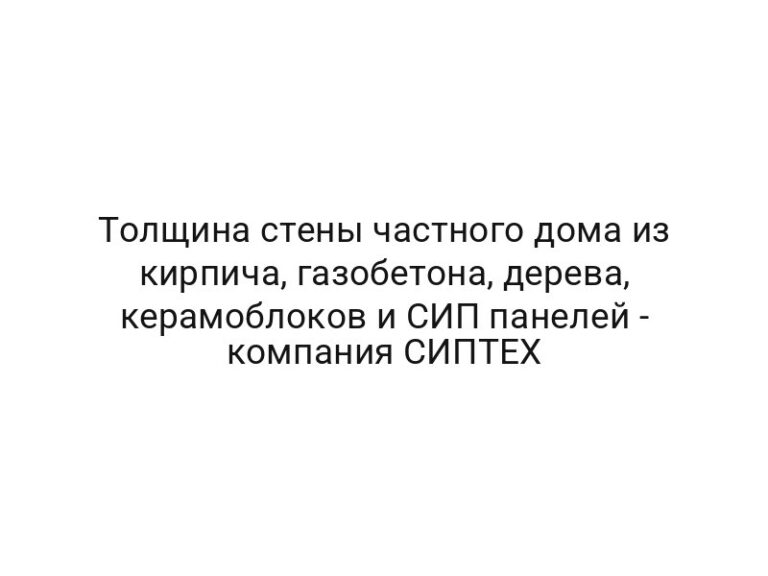 Толщина стены частного дома из кирпича, газобетона, дерева, керамоблоков и СИП панелей — компания СИПТЕХ