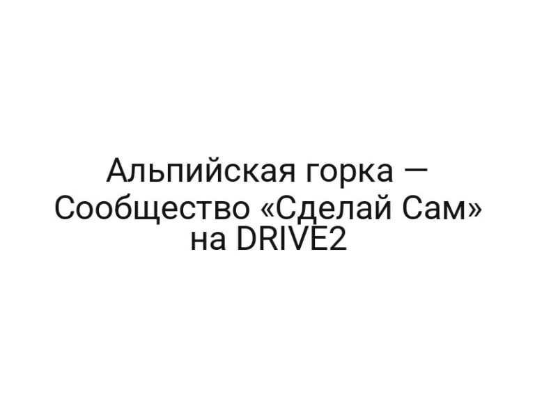Альпийская горка — Сообщество «Сделай Сам» на DRIVE2