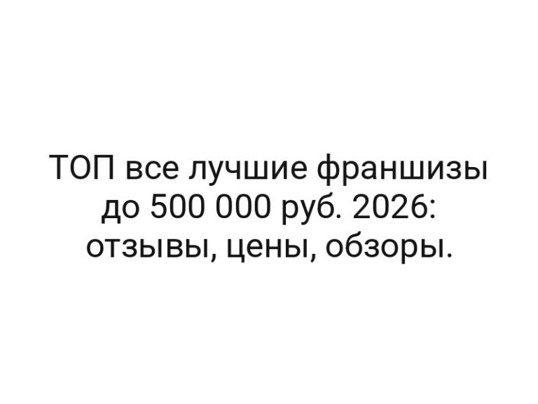 ТОП все лучшие франшизы до 500 000 руб. 2026: отзывы, цены, обзоры.